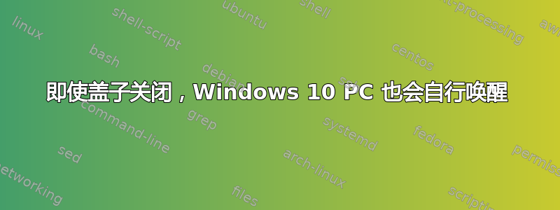 即使盖子关闭，Windows 10 PC 也会自行唤醒