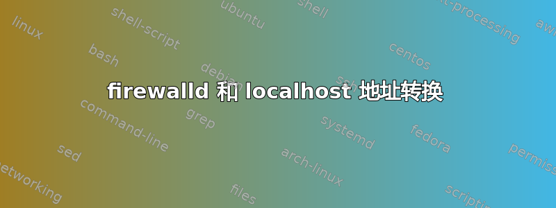 firewalld 和 localhost 地址转换