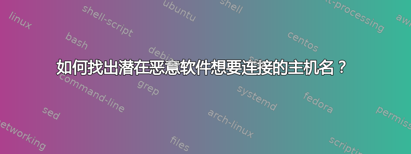 如何找出潜在恶意软件想要连接的主机名？