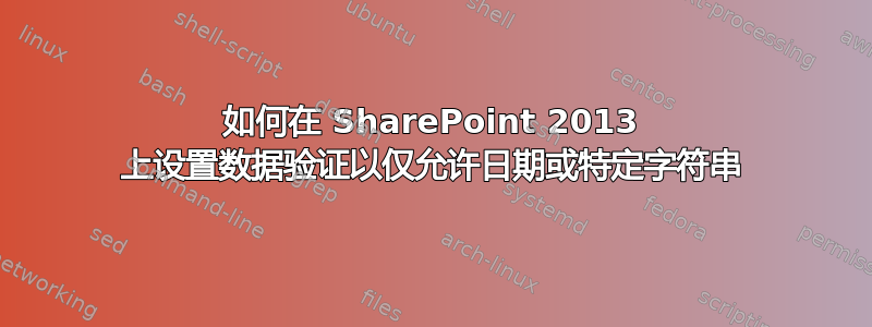 如何在 SharePoint 2013 上设置数据验证以仅允许日期或特定字符串