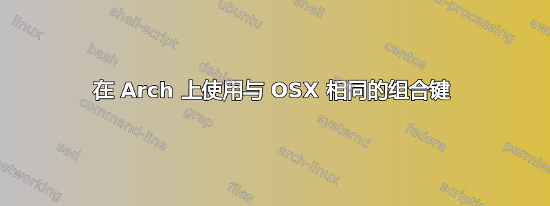 在 Arch 上使用与 OSX 相同的组合键