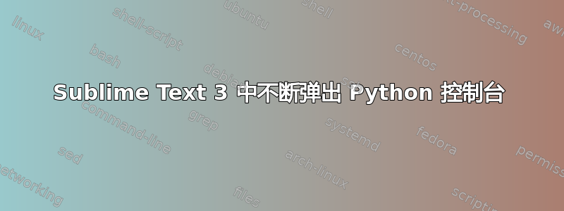 Sublime Text 3 中不断弹出 Python 控制台