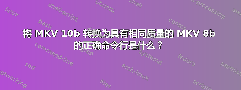 将 MKV 10b 转换为具有相同质量的 MKV 8b 的正确命令行是什么？