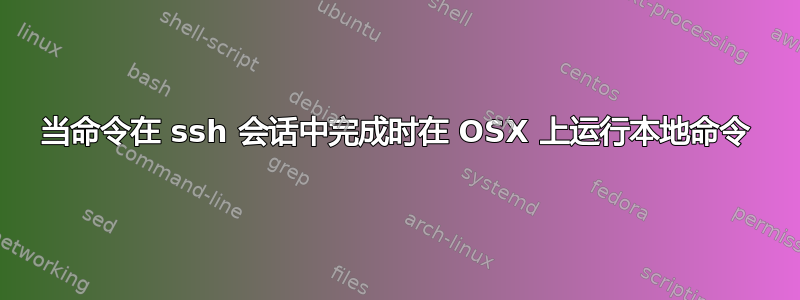 当命令在 ssh 会话中完成时在 OSX 上运行本地命令