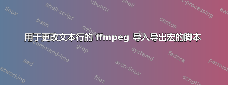 用于更改文本行的 ffmpeg 导入导出宏的脚本