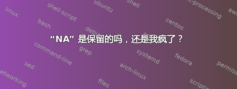 “NA” 是保留的吗，还是我疯了？