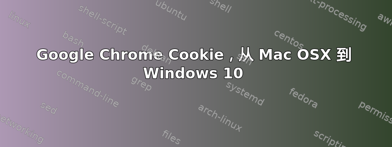 Google Chrome Cookie，从 Mac OSX 到 Windows 10