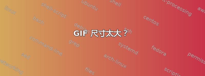 GIF 尺寸太大？