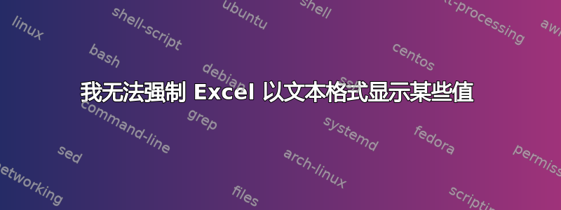 我无法强制 Excel 以文本格式显示某些值