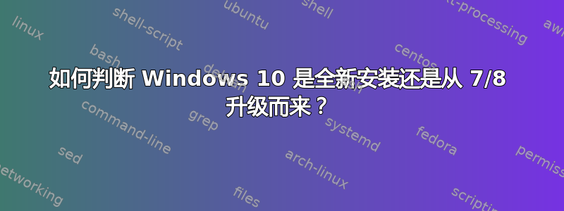 如何判断 Windows 10 是全新安装还是从 7/8 升级而来？