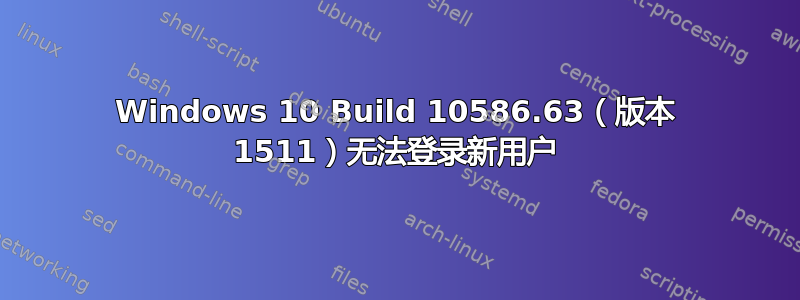 Windows 10 Build 10586.63（版本 1511）无法登录新用户