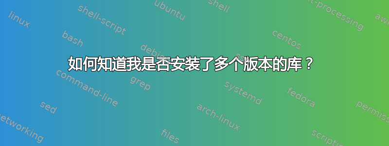 如何知道我是否安装了多个版本的库？