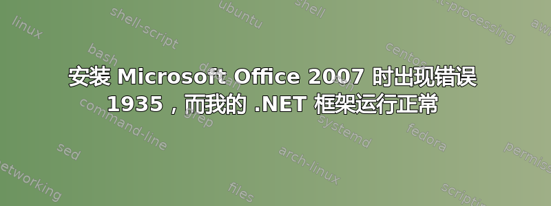 安装 Microsoft Office 2007 时出现错误 1935，而我的 .NET 框架运行正常