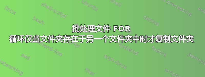 批处理文件 FOR 循环仅当文件夹存在于另一个文件夹中时才复制文件夹