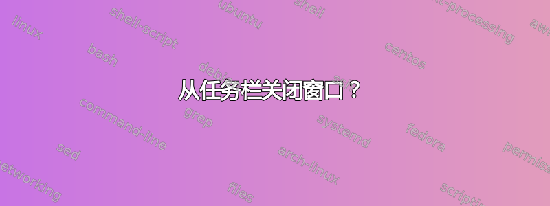 从任务栏关闭窗口？