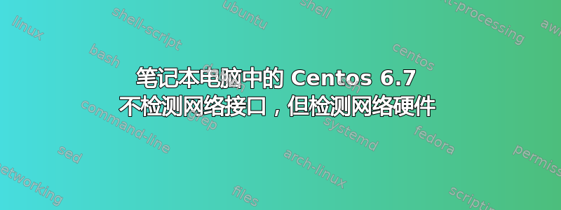 笔记本电脑中的 Centos 6.7 不检测网络接口，但检测网络硬件