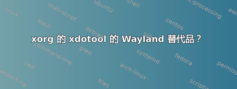 xorg 的 xdotool 的 Wayland 替代品？