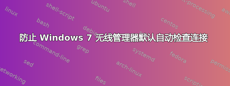 防止 Windows 7 无线管理器默认自动检查连接