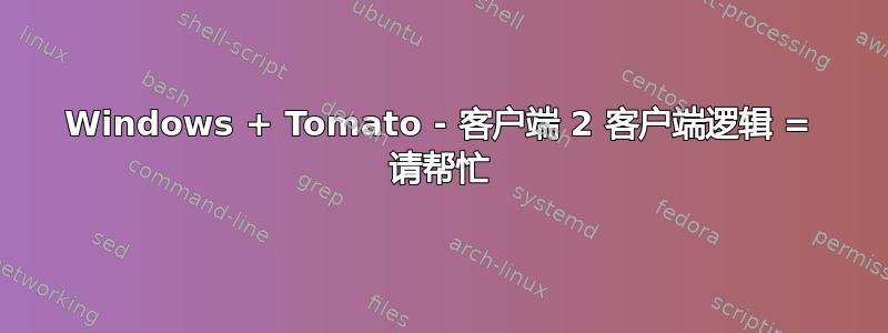 Windows + Tomato - 客户端 2 客户端逻辑 = 请帮忙