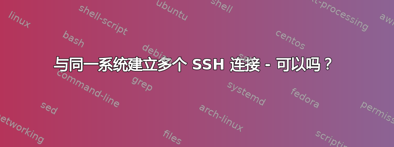 与同一系统建立多个 SSH 连接 - 可以吗？