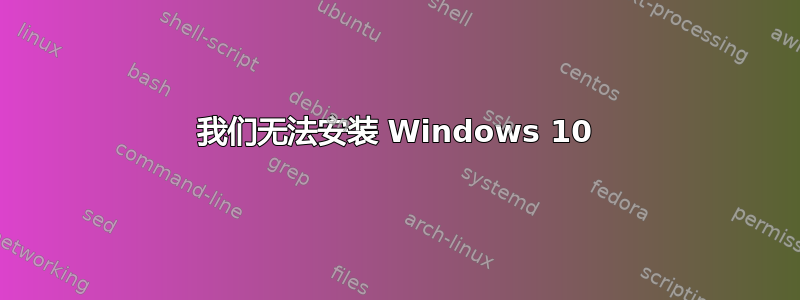 我们无法安装 Windows 10