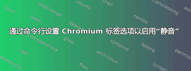 通过命令行设置 Chromium 标签选项以启用“静音”