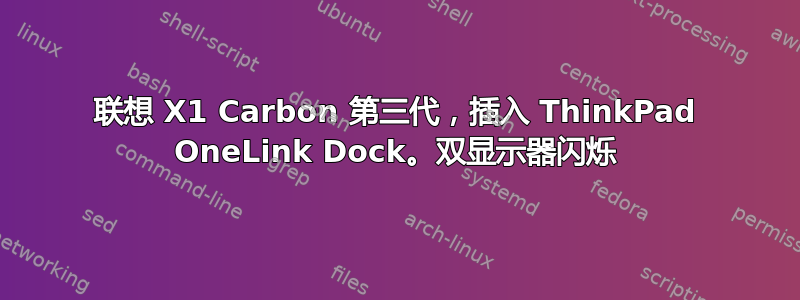 联想 X1 Carbon 第三代，插入 ThinkPad OneLink Dock。双显示器闪烁