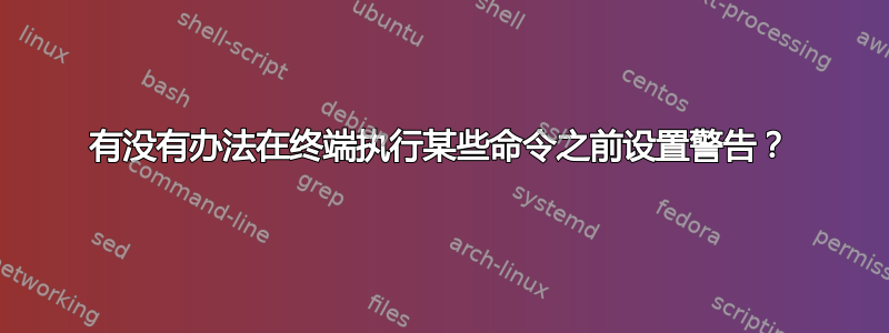 有没有办法在终端执行某些命令之前设置警告？