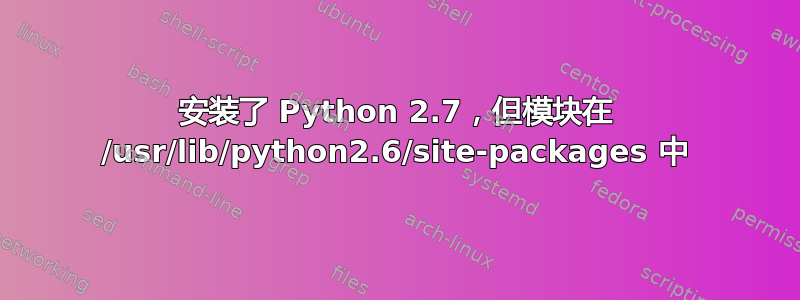 安装了 Python 2.7，但模块在 /usr/lib/python2.6/site-packages 中