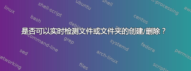 是否可以实时检测文件或文件夹的创建/删除？