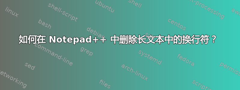 如何在 Notepad++ 中删除长文本中的换行符？