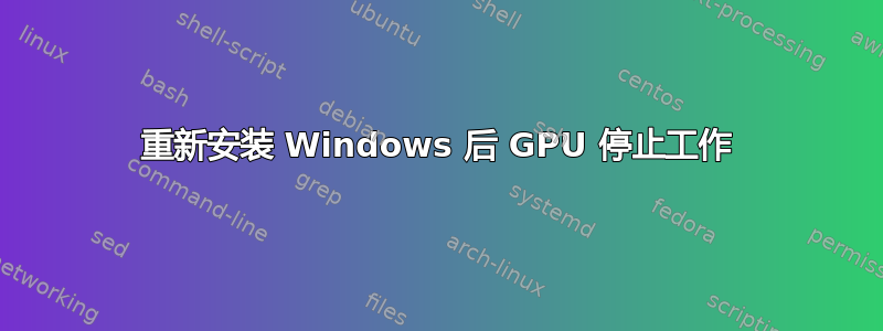 重新安装 Windows 后 GPU 停止工作