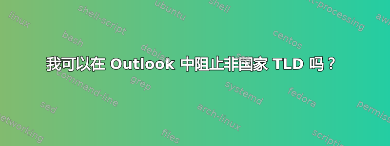 我可以在 Outlook 中阻止非国家 TLD 吗？