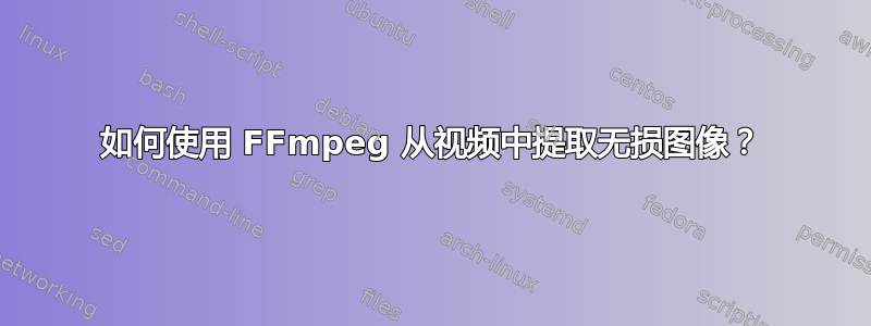 如何使用 FFmpeg 从视频中提取无损图像？