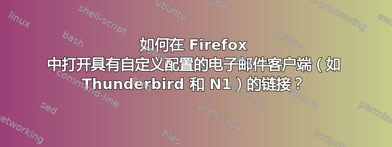 如何在 Firefox 中打开具有自定义配置的电子邮件客户端（如 Thunderbird 和 N1）的链接？