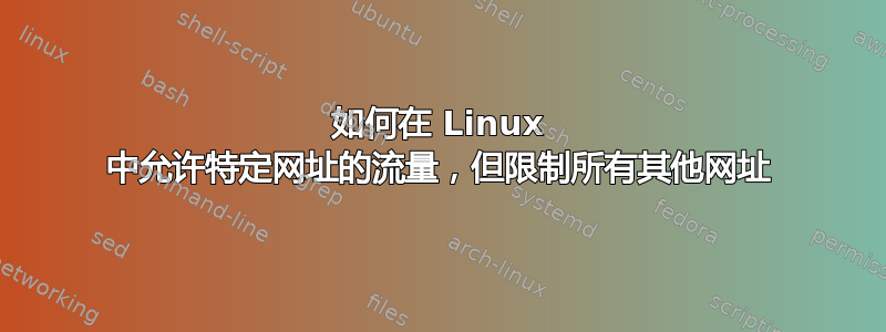 如何在 Linux 中允许特定网址的流量，但限制所有其他网址