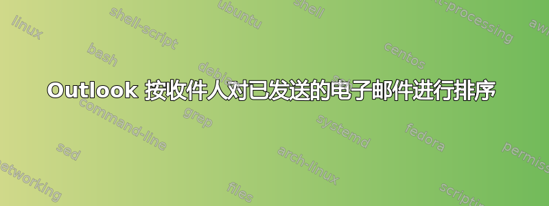 Outlook 按收件人对已发送的电子邮件进行排序