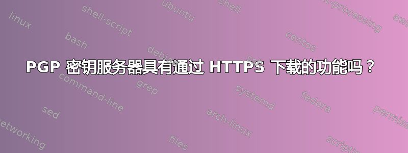 PGP 密钥服务器具有通过 HTTPS 下载的功能吗？