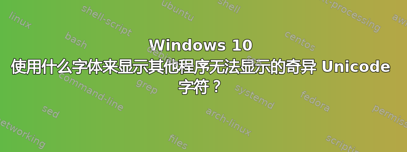 Windows 10 使用什么字体来显示其他程序无法显示的奇异 Unicode 字符？