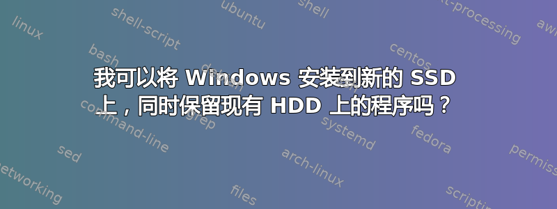 我可以将 Windows 安装到新的 SSD 上，同时保留现有 HDD 上的程序吗？