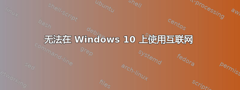 无法在 Windows 10 上使用互联网