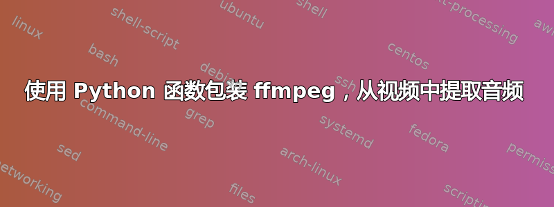 使用 Python 函数包装 ffmpeg，从视频中提取音频