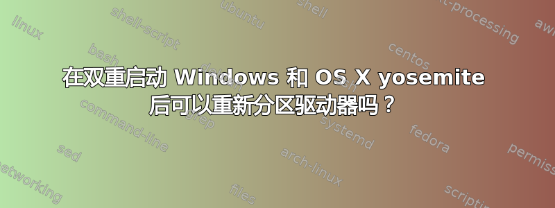 在双重启动 Windows 和 OS X yosemite 后可以重新分区驱动器吗？