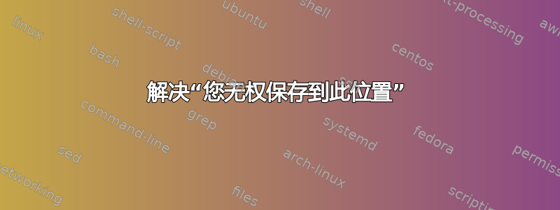 解决“您无权保存到此位置”