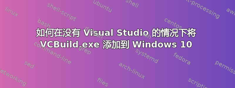 如何在没有 Visual Studio 的情况下将 VCBuild.exe 添加到 Windows 10