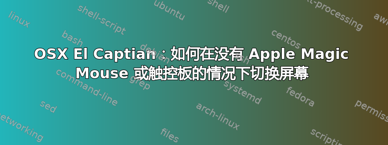 OSX El Captian：如何在没有 Apple Magic Mouse 或触控板的情况下切换屏幕