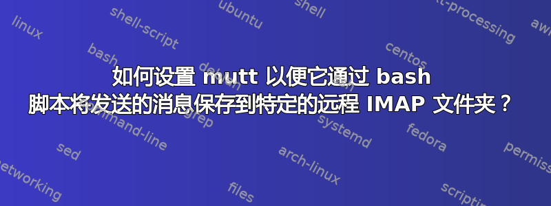 如何设置 mutt 以便它通过 bash 脚本将发送的消息保存到特定的远程 IMAP 文件夹？