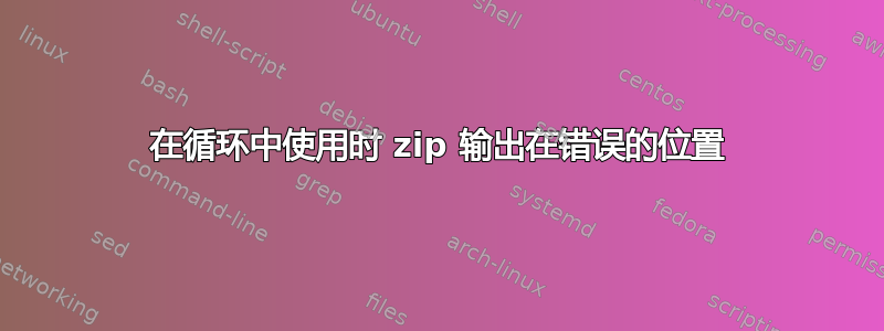 在循环中使用时 zip 输出在错误的位置