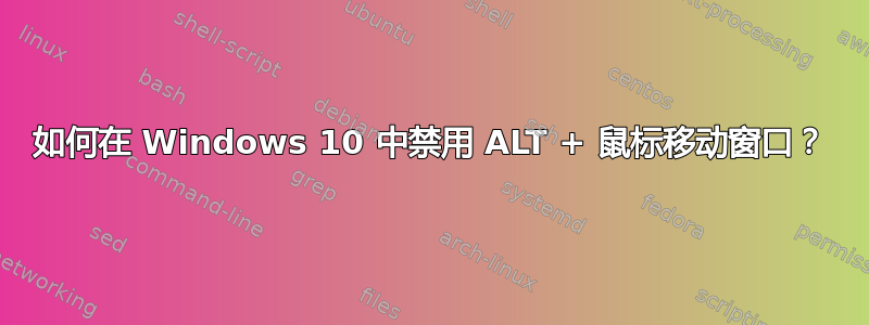 如何在 Windows 10 中禁用 ALT + 鼠标移动窗口？