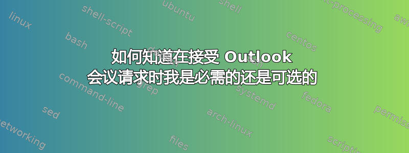 如何知道在接受 Outlook 会议请求时我是必需的还是可选的